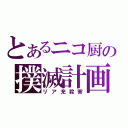 とあるニコ厨の撲滅計画（リア充殺害）