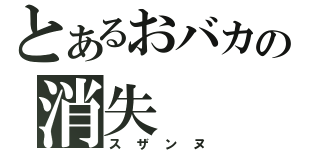 とあるおバカの消失（スザンヌ）