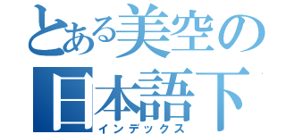 とある美空の日本語下手（インデックス）