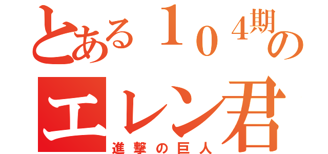 とある１０４期のエレン君（進撃の巨人）