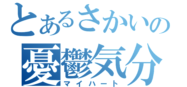 とあるさかいの憂鬱気分（マイハート）