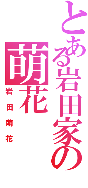 とある岩田家の萌花（岩田萌花）