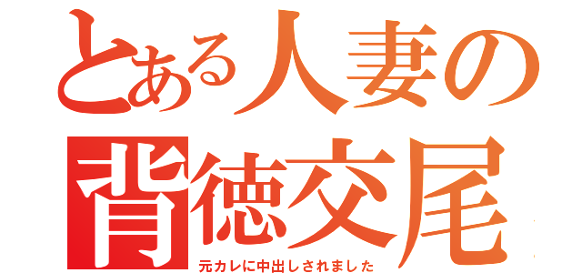 とある人妻の背徳交尾（元カレに中出しされました）