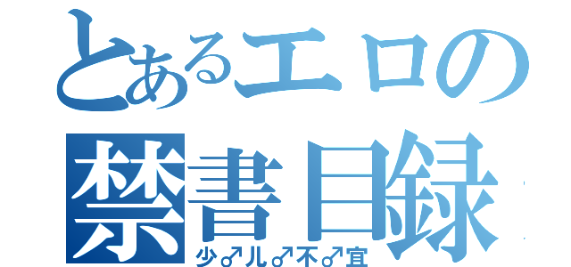 とあるエロの禁書目録（少♂儿♂不♂宜）