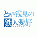 とある浅見の鉄人愛好（アイアンマン）