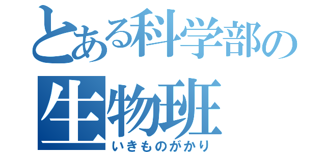 とある科学部の生物班（いきものがかり）