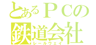 とあるＰＣの鉄道会社（レールウェイ）