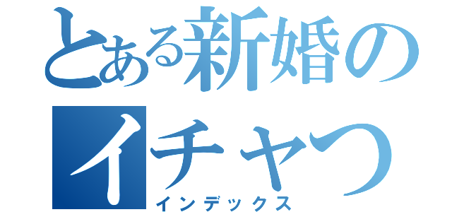 とある新婚のイチャつきＬＩＮＥ（インデックス）