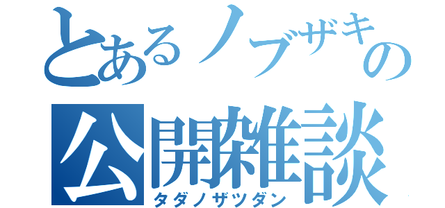 とあるノブザキの公開雑談（タダノザツダン）