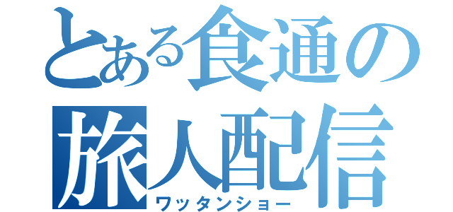 とある食通の旅人配信（ワッタンショー）