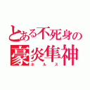 とある不死身の豪炎隼神（ホルス）