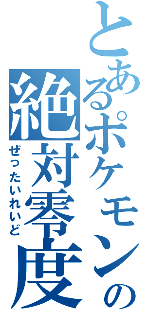 とあるポケモンの絶対零度（ぜったいれいど）