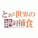 とある世界の絶対捕食者（インヴェルズ）