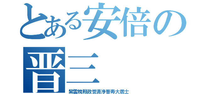 とある安倍の晋三（紫雲院殿政誉清浄晋寿大居士）