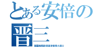 とある安倍の晋三（紫雲院殿政誉清浄晋寿大居士）