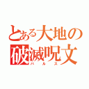 とある大地の破滅呪文（バルス）