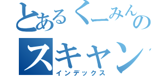 とあるくーみんのスキャンダル（インデックス）