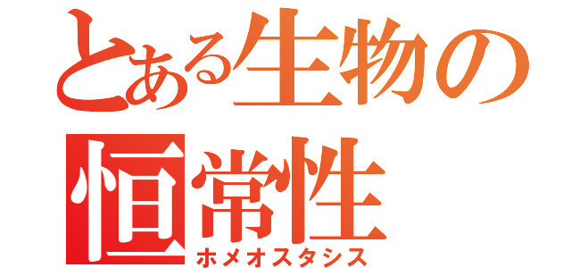 とある生物の恒常性（ホメオスタシス）