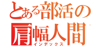 とある部活の肩幅人間（インデックス）