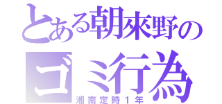 とある朝來野のゴミ行為（湘南定時１年）