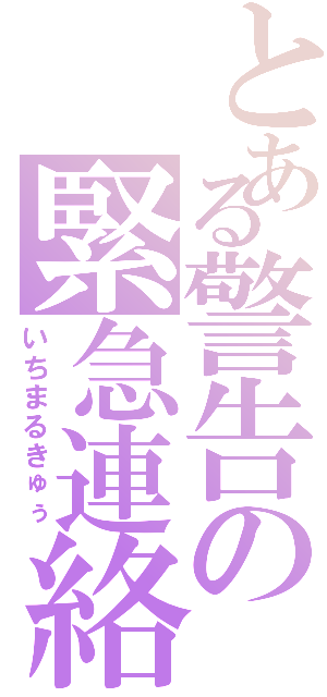 とある警告の緊急連絡（いちまるきゅぅ）