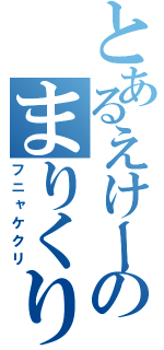 とあるえけーのまりくり（フニャケクリ）