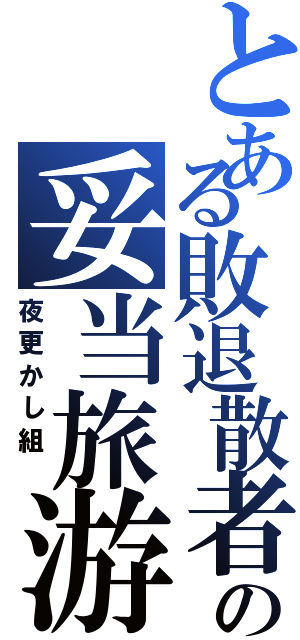 とある敗退散者の妥当旅游（夜更かし組 ）