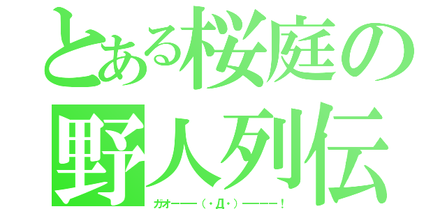 とある桜庭の野人列伝（ガオーーー（・Д・）ーーーー！）