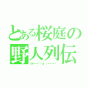 とある桜庭の野人列伝（ガオーーー（・Д・）ーーーー！）