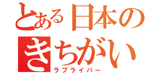 とある日本のきちがい（ラブライバー）