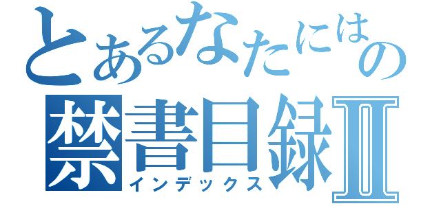 とあるなたにはなやはなの禁書目録Ⅱ（インデックス）