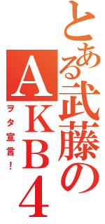 とある武藤のＡＫＢ４８（ヲタ宣言！）