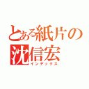 とある紙片の沈信宏（インデックス）