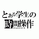 とある学生の時間操作（タイムコントロール）