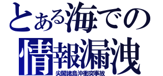 とある海での情報漏洩（尖閣諸島沖衝突事故）