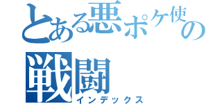 とある悪ポケ使いの戦闘（インデックス）