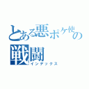 とある悪ポケ使いの戦闘（インデックス）