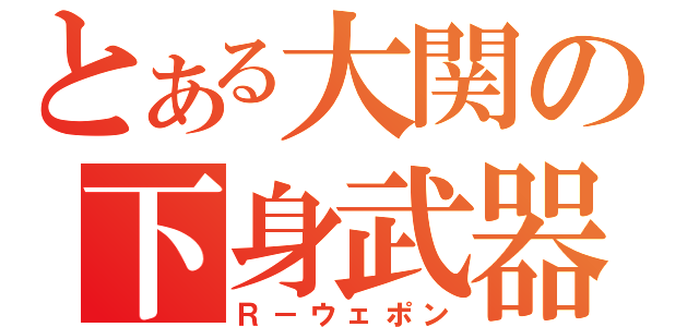 とある大関の下身武器（Ｒ－ウェポン）