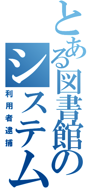 とある図書館のシステム（利用者逮捕）