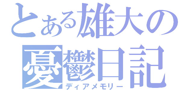 とある雄大の憂鬱日記（ディアメモリー）