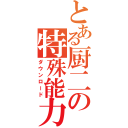 とある厨二の特殊能力（ダウンロード）