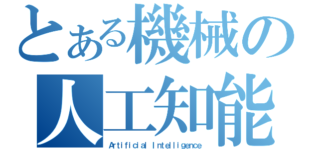 とある機械の人工知能（Ａｒｔｉｆｉｃｉａｌ Ｉｎｔｅｌｌｉｇｅｎｃｅ）