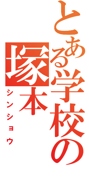 とある学校の塚本（シンショウ）