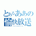 とあるああの愉快放送（ｌｉｖｅ ｂｒｏａｄｃａｓｔｉｎｇ）