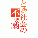 とある社会の不要物（カルト）