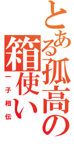 とある孤高の箱使い（一子相伝）