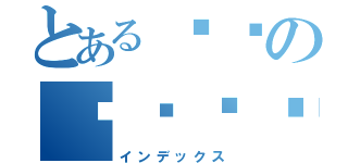 とある병신の미친놈들（インデックス）