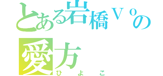 とある岩橋Ｖｏｉｃｅの愛方（ひよこ）