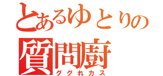 とあるゆとりの質問廚（ググれカス）