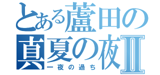 とある蘆田の真夏の夜の淫夢Ⅱ（一夜の過ち）